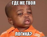 где же твоя ЛОГИКА?
