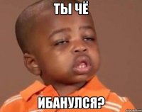 ты чё ибанулся?