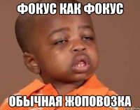 фокус как фокус Обычная жоповозка
