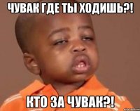 Чувак где ты ходишь?! Кто за Чувак?!