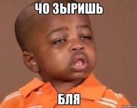 чо зыришь бля