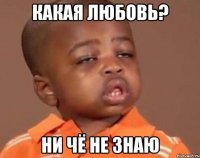 какая любовь? ни чё не знаю