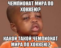 чемпионат мира по хоккею? какой такой чемпионат мира по хоккею?