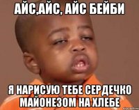Айс,айс, айс бейби Я нарисую тебе сердечко майонезом на хлебе