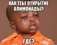 Как тебе открытие олимпиады? Где?