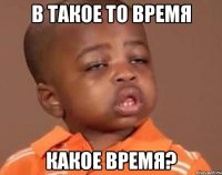 в такое то время какое время?