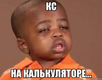 КС НА КАЛЬКУЛЯТОРЕ...