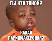 ты кто такой? какая парикмахерская?