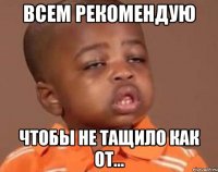 всем рекомендую чтобы не тащило как от...
