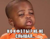  К о н ф е т ы ? Не, не слышал...