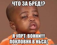 что за бред!? я упрт, вонни!!! Покловнк в нбса!
