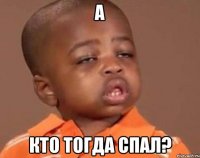 А КТО ТОГДА СПАЛ?