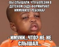 - Вы слышали, что болезни в детском саду формируют иммунитет ребенка? - Имуни...что? Не, не слышал...