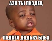 Азя ты пиздец Падвел дядьку блья