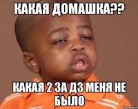Какая домашка?? Какая 2 за дз меня не было