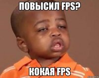Повысил FPS? Кокая FPS