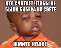 Кто считает чтобы не было Бибера на свете Жмите класс