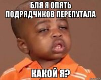 бля я опять подрядчиков перепутала какой я?