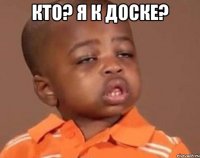 Кто? Я к доске? 