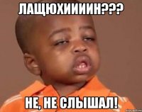 Лащюхиииин??? Не, не слышал!