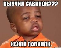 Выучил Савинок??? Какой Савинок