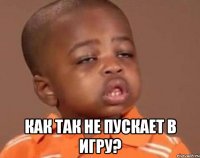  Как так не пускает в игру?