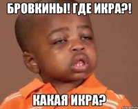 Бровкины! Где икра?! Какая икра?