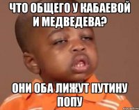 что общего у Кабаевой и Медведева? Они оба лижут Путину попу