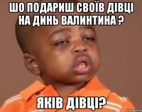 шо подариш своїв дівці на динь валинтина ? яків дівці?