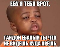 Eбу я тебя врот. Гандон ёбаный ты что не видешь куда прёшь