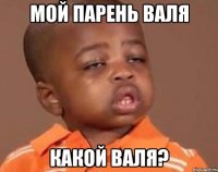 мой парень валя какой валя?