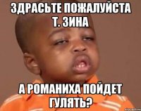 Здрасьте пожалуйста т. Зина А Романиха пойдет гулять?