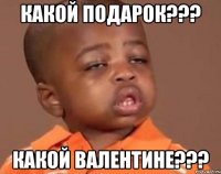 Какой подарок??? Какой валентине???