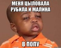 Меня цыловала рубила и малина В попу