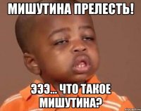 Мишутина прелесть! Эээ... что такое мишутина?