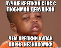 Лучше крепкий секс с любимой девушкой чем крепкий кулак парня незнакомки