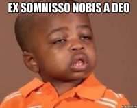 ex somnisso nobis a deo 
