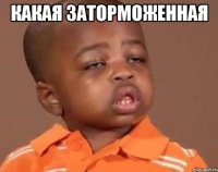 Какая заторможенная 