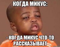 КОГДА МИКУС: - КОГДА МИКУС ЧТО-ТО РАССКАЗЫВАЕТ