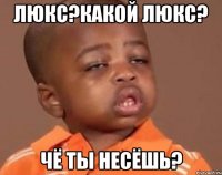 Люкс?Какой люкс? Чё ты несёшь?