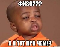 ФИЗО??? А Я ТУТ ПРИ ЧЕМ!?