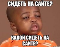 Сидеть на сайте? Какой сидеть на сайте?