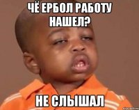 чё Ербол работу нашел? не слышал