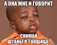 А ОНА МНЕ И ГОВОРИТ СНИМАЙ ШТАНЫ,Я-ГОНЩИЦА!