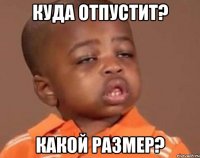 КУДА ОТПУСТИТ? КАКОЙ РАЗМЕР?