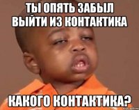 ты опять забыл выйти из контактика какого контактика?