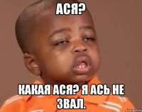 Ася? Какая Ася? Я Ась не звал.