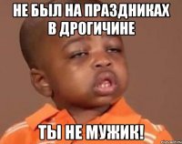не был на праздниках в дрогичине ты не мужик!