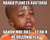 Какая Planeta Avataria TV Какой мне пиз*** если я не подпишусь