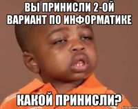 Вы принисли 2-ой вариант по информатике Какой принисли?